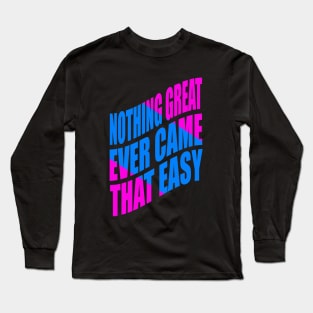 Nothing great ever came that easy Long Sleeve T-Shirt